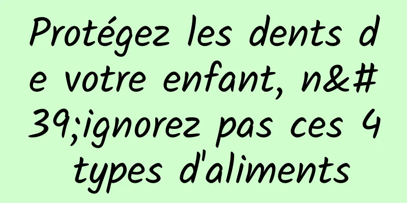 Protégez les dents de votre enfant, n'ignorez pas ces 4 types d'aliments