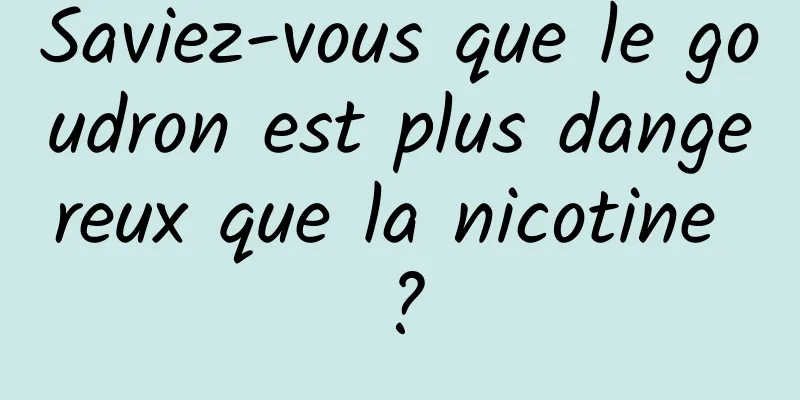 Saviez-vous que le goudron est plus dangereux que la nicotine ?