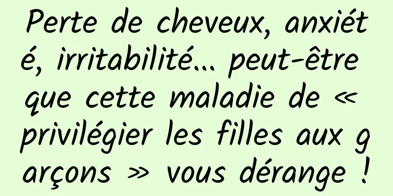 Perte de cheveux, anxiété, irritabilité... peut-être que cette maladie de « privilégier les filles aux garçons » vous dérange !