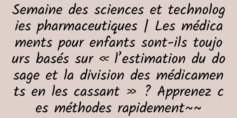 Semaine des sciences et technologies pharmaceutiques | Les médicaments pour enfants sont-ils toujours basés sur « l’estimation du dosage et la division des médicaments en les cassant » ? Apprenez ces méthodes rapidement~~