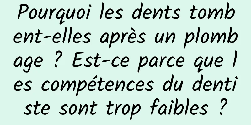 Pourquoi les dents tombent-elles après un plombage ? Est-ce parce que les compétences du dentiste sont trop faibles ?