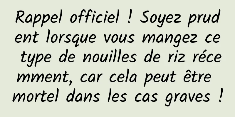 Rappel officiel ! Soyez prudent lorsque vous mangez ce type de nouilles de riz récemment, car cela peut être mortel dans les cas graves !