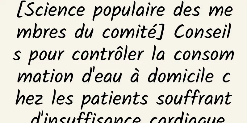 [Science populaire des membres du comité] Conseils pour contrôler la consommation d'eau à domicile chez les patients souffrant d'insuffisance cardiaque