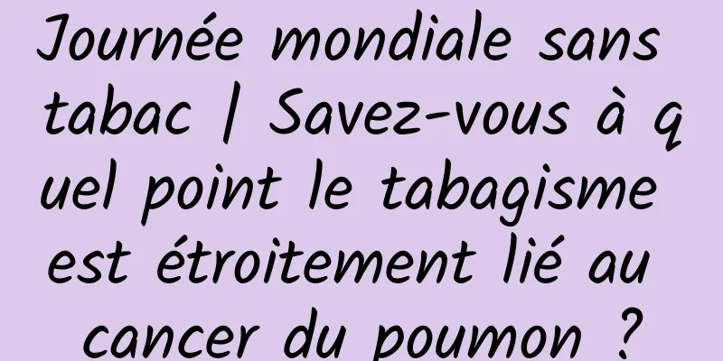 Journée mondiale sans tabac | Savez-vous à quel point le tabagisme est étroitement lié au cancer du poumon ?