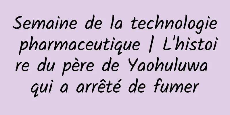 Semaine de la technologie pharmaceutique | L'histoire du père de Yaohuluwa qui a arrêté de fumer