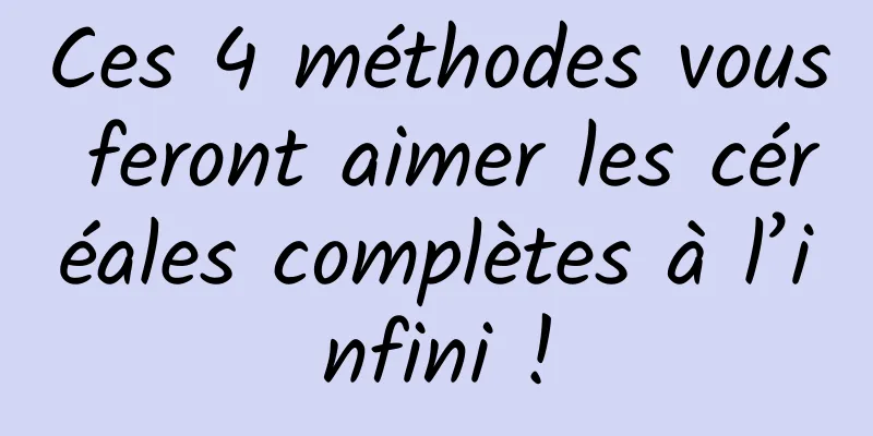 Ces 4 méthodes vous feront aimer les céréales complètes à l’infini !