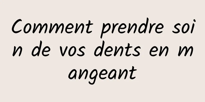 Comment prendre soin de vos dents en mangeant