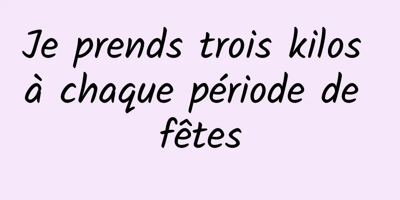 Je prends trois kilos à chaque période de fêtes