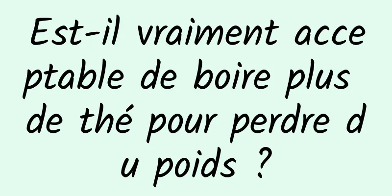 Est-il vraiment acceptable de boire plus de thé pour perdre du poids ?