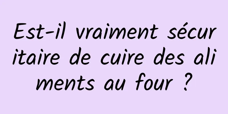 Est-il vraiment sécuritaire de cuire des aliments au four ?