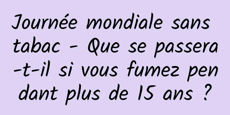 Journée mondiale sans tabac - Que se passera-t-il si vous fumez pendant plus de 15 ans ?