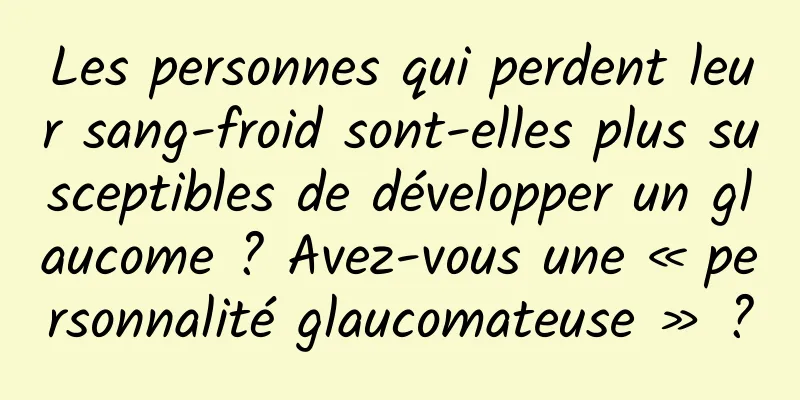 Les personnes qui perdent leur sang-froid sont-elles plus susceptibles de développer un glaucome ? Avez-vous une « personnalité glaucomateuse » ?