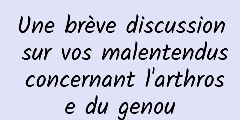 Une brève discussion sur vos malentendus concernant l'arthrose du genou