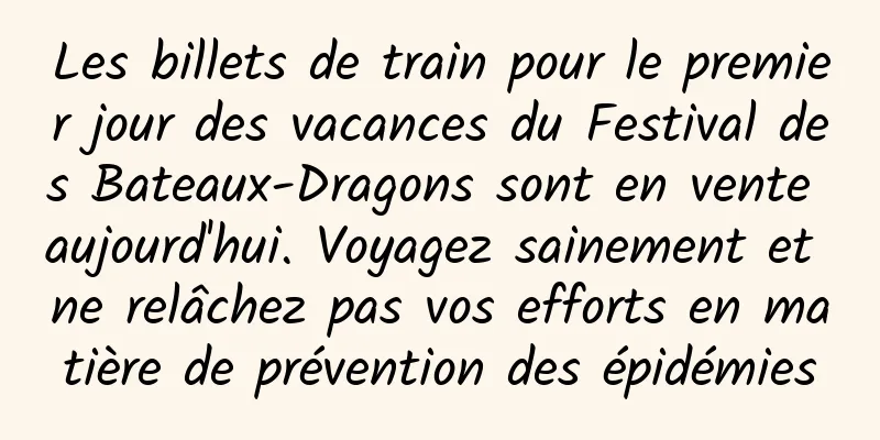 Les billets de train pour le premier jour des vacances du Festival des Bateaux-Dragons sont en vente aujourd'hui. Voyagez sainement et ne relâchez pas vos efforts en matière de prévention des épidémies