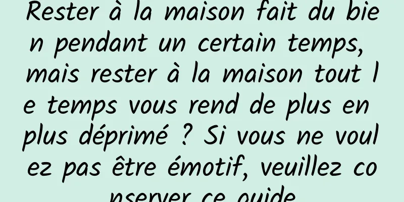 Rester à la maison fait du bien pendant un certain temps, mais rester à la maison tout le temps vous rend de plus en plus déprimé ? Si vous ne voulez pas être émotif, veuillez conserver ce guide