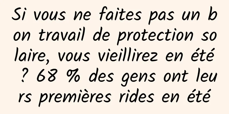 Si vous ne faites pas un bon travail de protection solaire, vous vieillirez en été ? 68 % des gens ont leurs premières rides en été