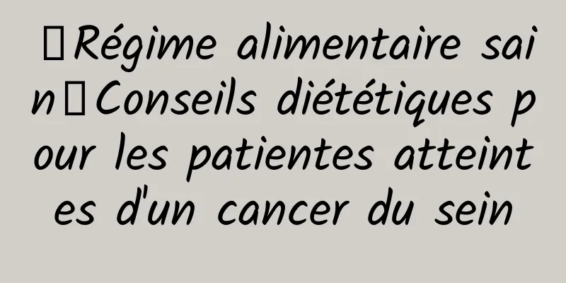 【Régime alimentaire sain】Conseils diététiques pour les patientes atteintes d'un cancer du sein