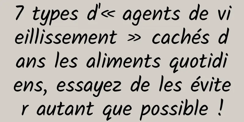7 types d'« agents de vieillissement » cachés dans les aliments quotidiens, essayez de les éviter autant que possible !