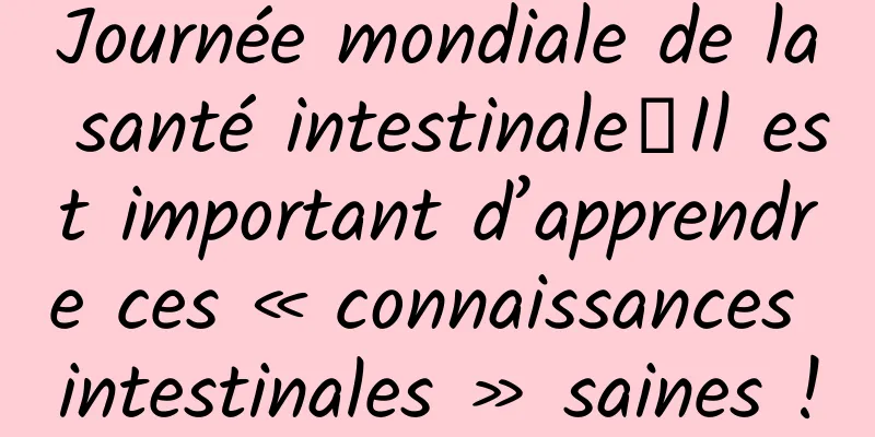 Journée mondiale de la santé intestinale丨Il est important d’apprendre ces « connaissances intestinales » saines !