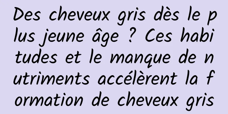 Des cheveux gris dès le plus jeune âge ? Ces habitudes et le manque de nutriments accélèrent la formation de cheveux gris