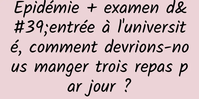 Épidémie + examen d'entrée à l'université, comment devrions-nous manger trois repas par jour ?