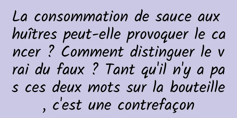 La consommation de sauce aux huîtres peut-elle provoquer le cancer ? Comment distinguer le vrai du faux ? Tant qu'il n'y a pas ces deux mots sur la bouteille, c'est une contrefaçon