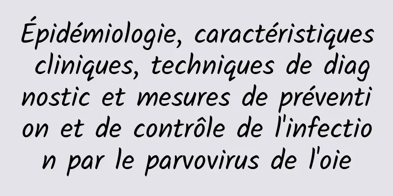Épidémiologie, caractéristiques cliniques, techniques de diagnostic et mesures de prévention et de contrôle de l'infection par le parvovirus de l'oie