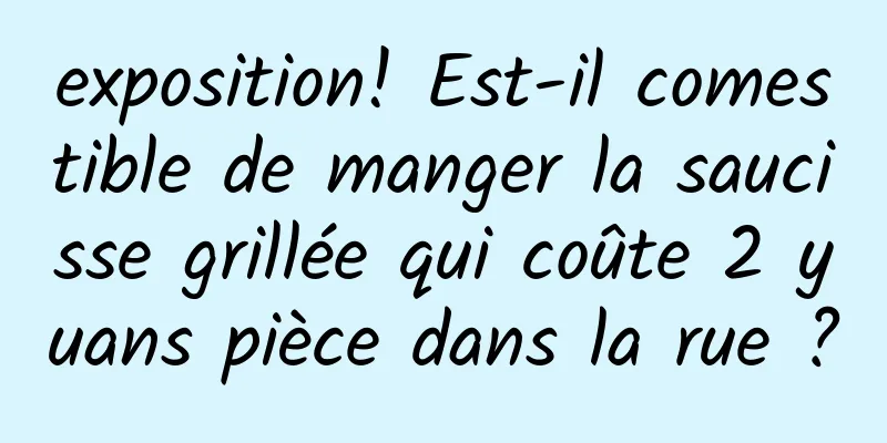 exposition! Est-il comestible de manger la saucisse grillée qui coûte 2 yuans pièce dans la rue ?