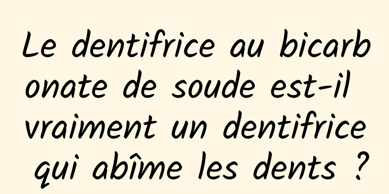 Le dentifrice au bicarbonate de soude est-il vraiment un dentifrice qui abîme les dents ?