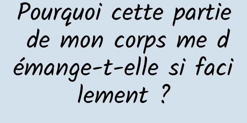 Pourquoi cette partie de mon corps me démange-t-elle si facilement ?
