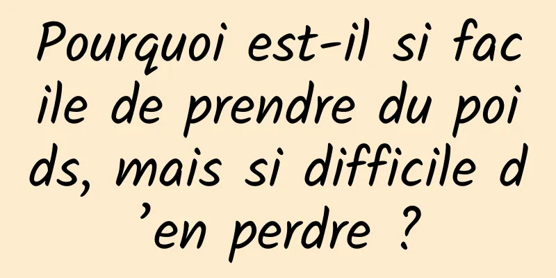 Pourquoi est-il si facile de prendre du poids, mais si difficile d’en perdre ?