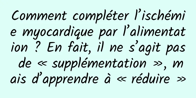 Comment compléter l’ischémie myocardique par l’alimentation ? En fait, il ne s’agit pas de « supplémentation », mais d’apprendre à « réduire »