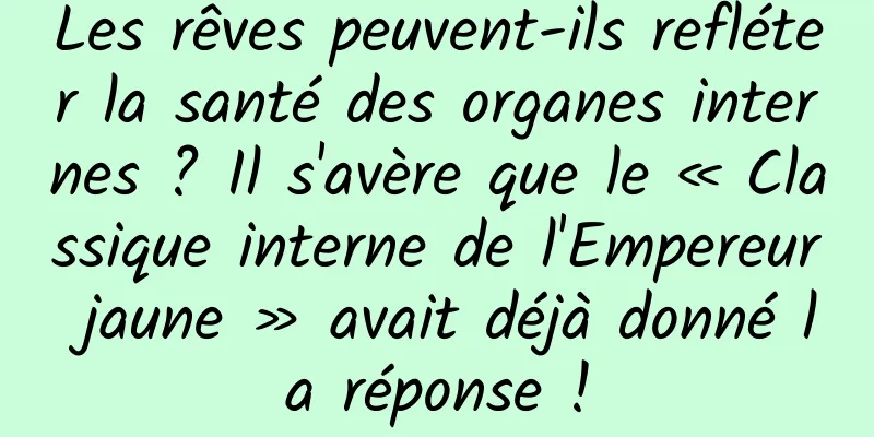 Les rêves peuvent-ils refléter la santé des organes internes ? Il s'avère que le « Classique interne de l'Empereur jaune » avait déjà donné la réponse !