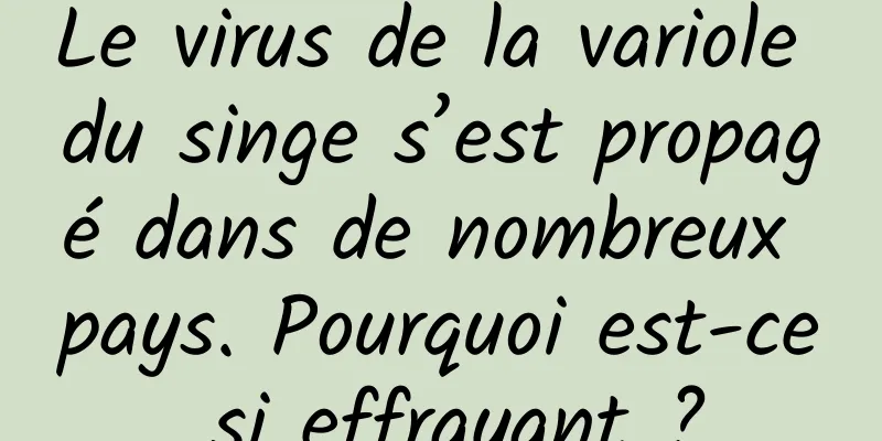 Le virus de la variole du singe s’est propagé dans de nombreux pays. Pourquoi est-ce si effrayant ?