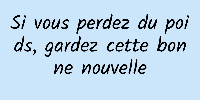 Si vous perdez du poids, gardez cette bonne nouvelle