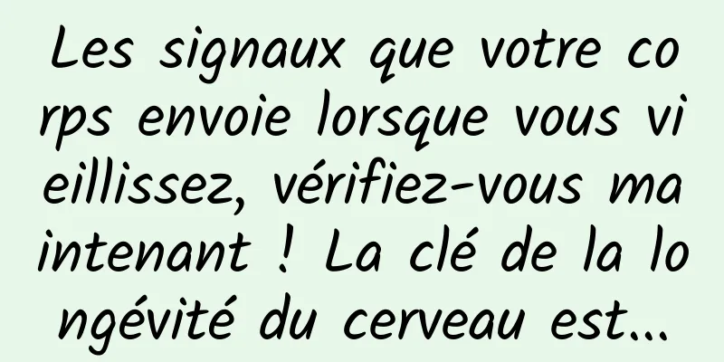 Les signaux que votre corps envoie lorsque vous vieillissez, vérifiez-vous maintenant ! La clé de la longévité du cerveau est...