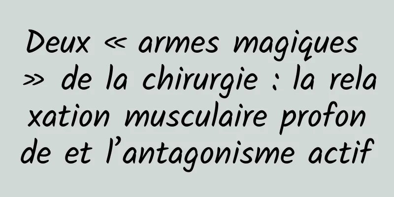 Deux « armes magiques » de la chirurgie : la relaxation musculaire profonde et l’antagonisme actif
