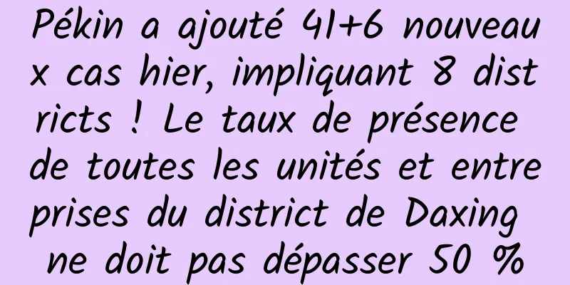 Pékin a ajouté 41+6 nouveaux cas hier, impliquant 8 districts ! Le taux de présence de toutes les unités et entreprises du district de Daxing ne doit pas dépasser 50 %