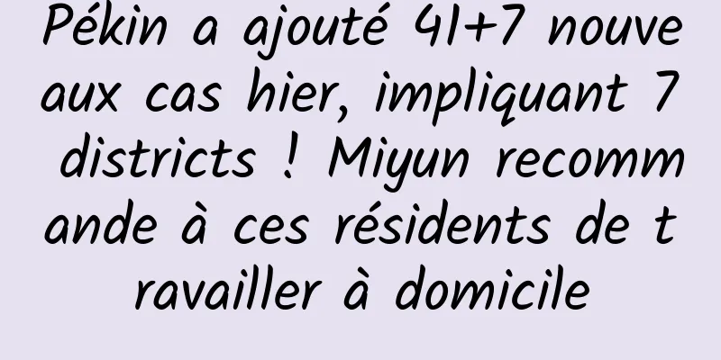Pékin a ajouté 41+7 nouveaux cas hier, impliquant 7 districts ! Miyun recommande à ces résidents de travailler à domicile