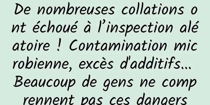 De nombreuses collations ont échoué à l’inspection aléatoire ! Contamination microbienne, excès d'additifs... Beaucoup de gens ne comprennent pas ces dangers