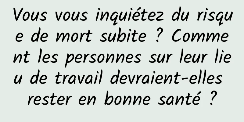 Vous vous inquiétez du risque de mort subite ? Comment les personnes sur leur lieu de travail devraient-elles rester en bonne santé ?