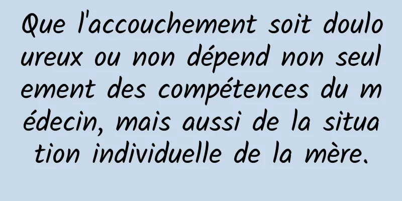 Que l'accouchement soit douloureux ou non dépend non seulement des compétences du médecin, mais aussi de la situation individuelle de la mère.
