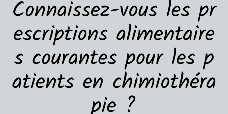 Connaissez-vous les prescriptions alimentaires courantes pour les patients en chimiothérapie ?