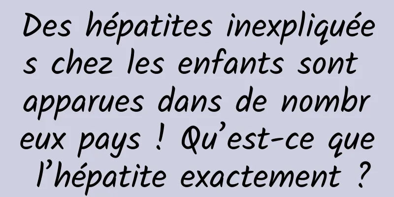 Des hépatites inexpliquées chez les enfants sont apparues dans de nombreux pays ! Qu’est-ce que l’hépatite exactement ?