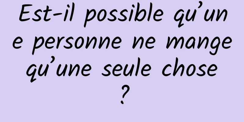 Est-il possible qu’une personne ne mange qu’une seule chose ?