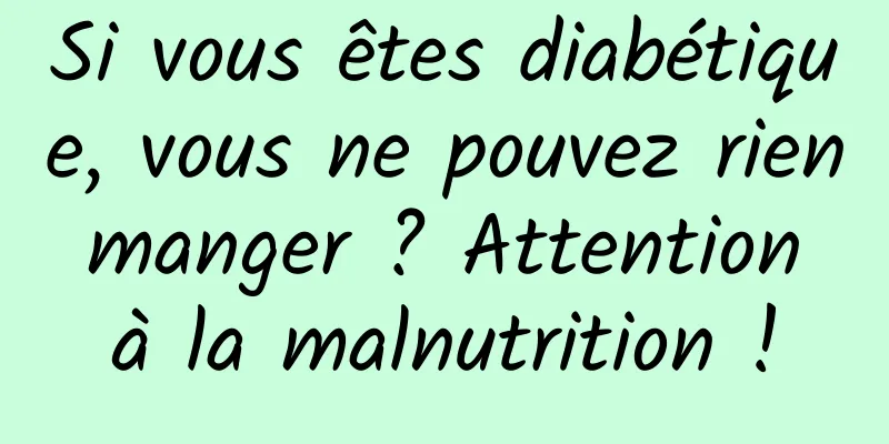Si vous êtes diabétique, vous ne pouvez rien manger ? Attention à la malnutrition !