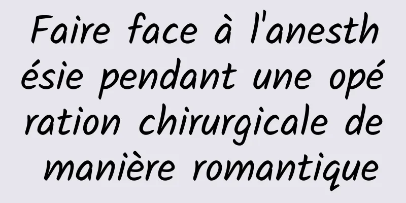 Faire face à l'anesthésie pendant une opération chirurgicale de manière romantique