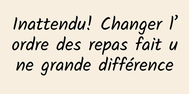 Inattendu! Changer l’ordre des repas fait une grande différence