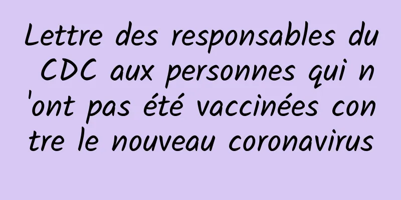 Lettre des responsables du CDC aux personnes qui n'ont pas été vaccinées contre le nouveau coronavirus