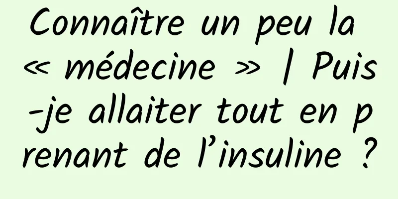 Connaître un peu la « médecine » | Puis-je allaiter tout en prenant de l’insuline ?
